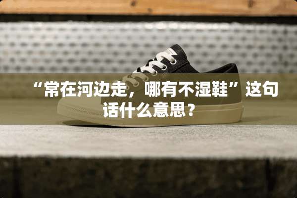 “常在河边走，哪有不湿鞋”这句话什么意思？
