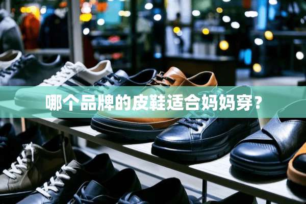 哪个品牌的皮鞋适合妈妈穿？