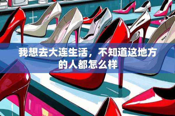 我想去大连生活，不知道这地方的人都怎么样