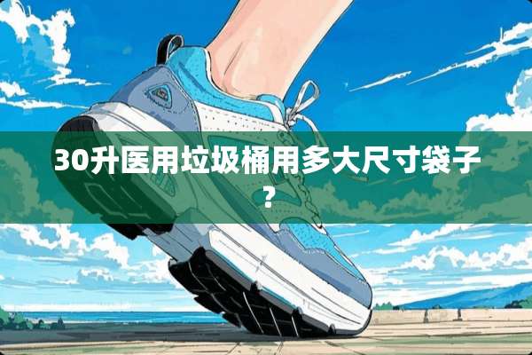 30升医用垃圾桶用多大尺寸袋子？