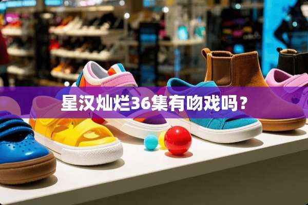 星汉灿烂36集有吻戏吗？