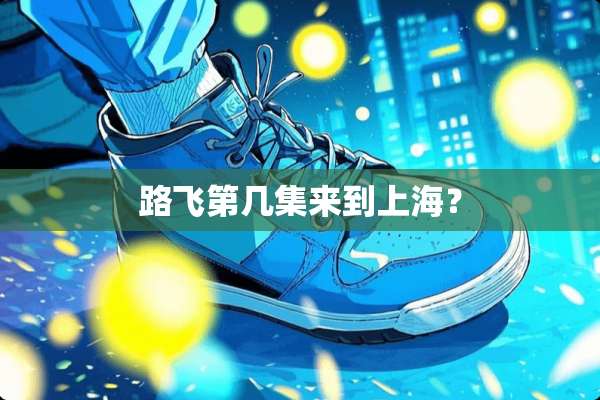 路飞第几集来到上海？