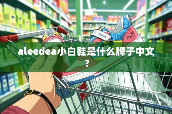 aleedea小白鞋是什么牌子中文？
