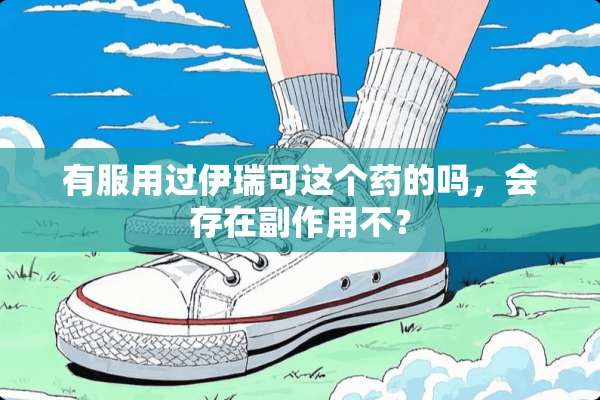有服用过伊瑞可这个药的吗，会存在副作用不？