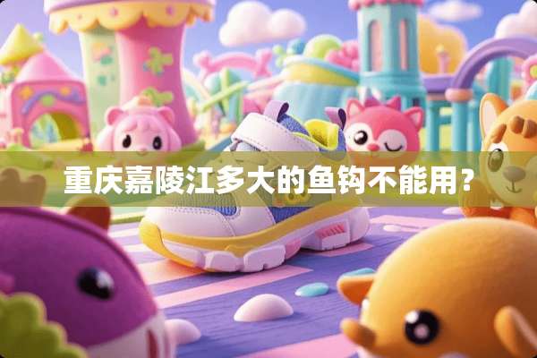 重庆嘉陵江多大的鱼钩不能用？