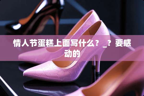 **节蛋糕上面写什么？_？要感动的