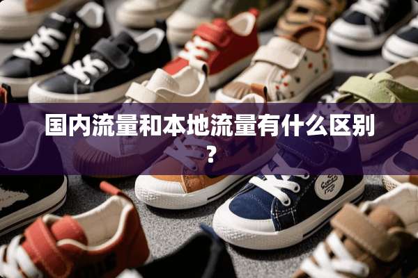 国内流量和本地流量有什么区别？