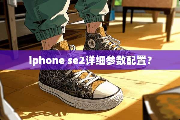 iphone se2详细参数配置？