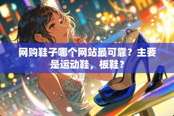 网购鞋子哪个网站最可靠？主要是运动鞋，板鞋？