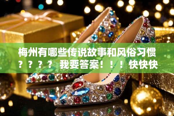 梅州有哪些传说故事和风俗习惯？？？？ 我要答案！！！快快快快！！！！