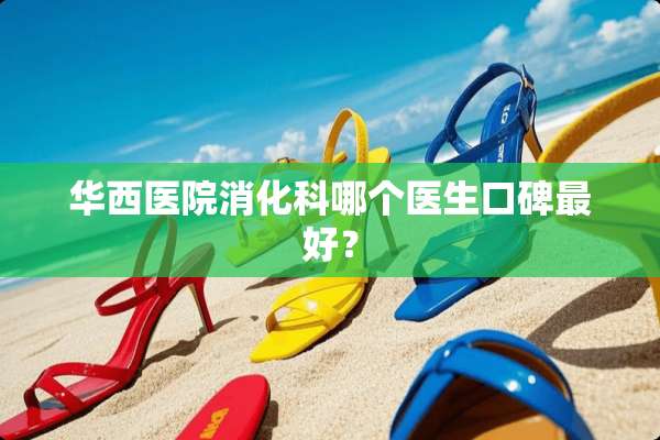 华西医院消化科哪个医生口碑最好？