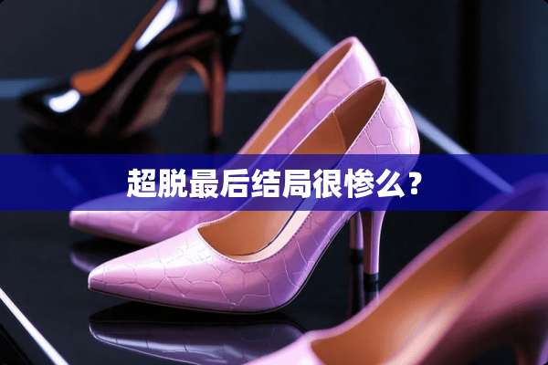 超脱最后结局很惨么？