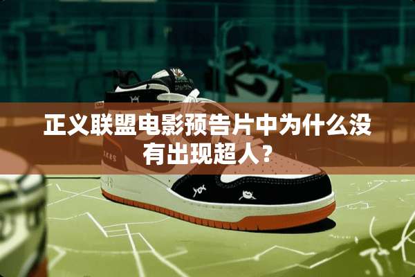 正义联盟电影预告片中为什么没有出现超人？
