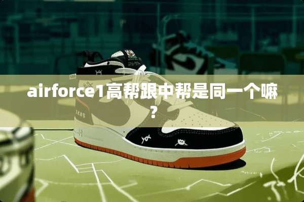 airforce1高帮跟中帮是同一个嘛？