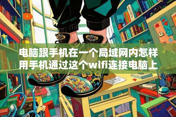 电脑跟手机在一个局域网内怎样用手机通过这个wifi连接电脑上外网呢？