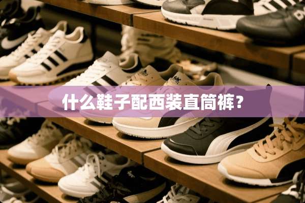 什么鞋子配西装直筒裤？
