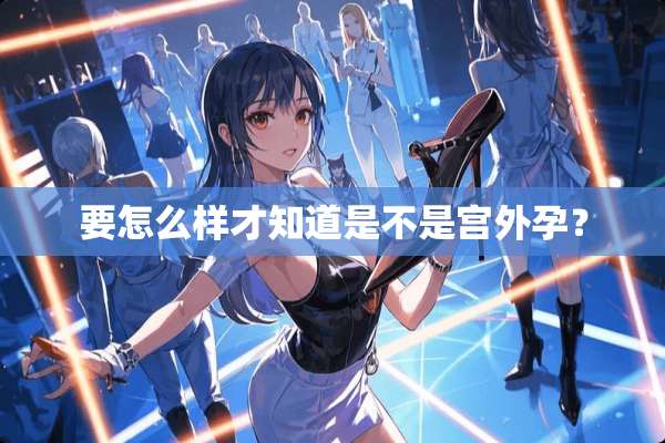 要怎么样才知道是不是宫外孕？