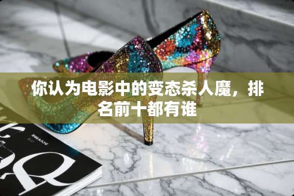 你认为电影中的**杀人魔，排名前十都有谁