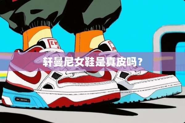 轩曼尼女鞋是真皮吗？