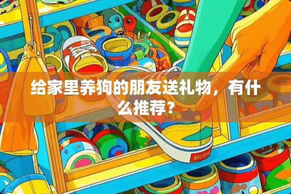 给家里养狗的朋友送礼物，有什么推荐？