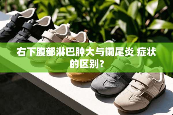 右下腹部淋巴肿大与阑尾炎 症状的区别？