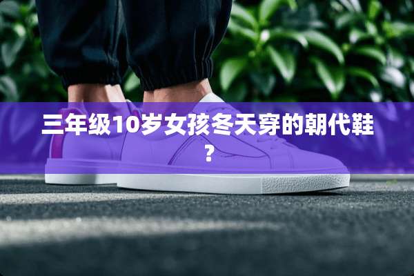 三年级10岁女孩冬天穿的朝代鞋？