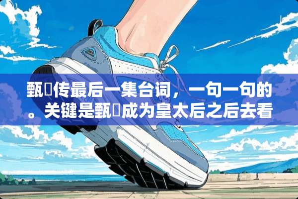 甄嬛传最后一集台词，一句一句的。关键是甄嬛成为皇太后之后去看乌拉那拉氏那一段？
