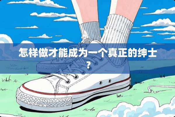 怎样做才能成为一个真正的绅士？