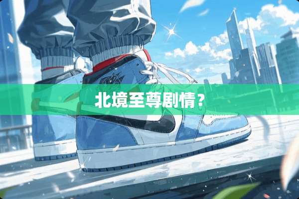 北境至尊剧情？