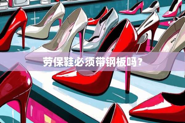 劳保鞋必须带钢板吗？