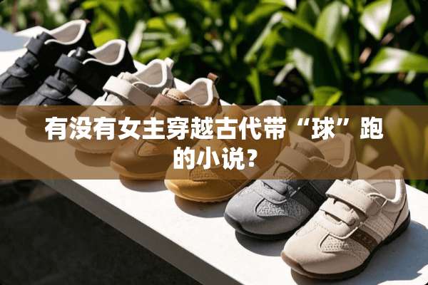 有没有女主穿越古代带“球”跑的小说？
