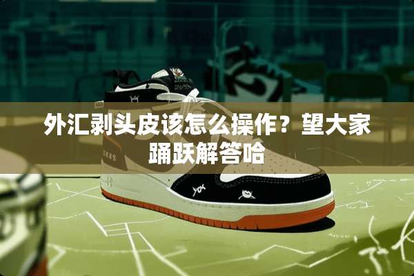 外汇剥头皮该怎么操作？望大家踊跃解答哈
