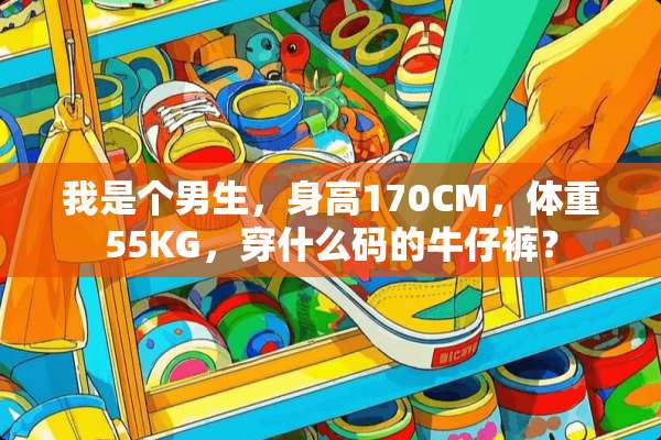 我是个男生，身高170CM，体重55KG，穿什么码的牛仔裤？