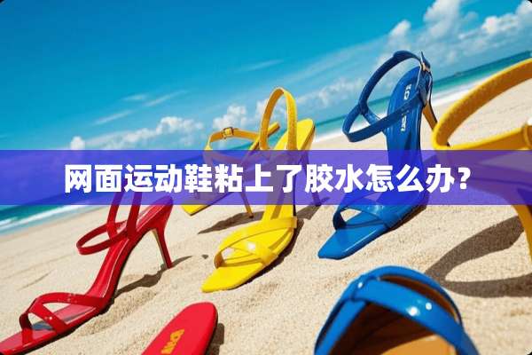 网面运动鞋粘上了胶水怎么办？