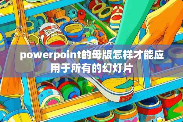 powerpoint的母版怎样才能应用于所有的幻灯片