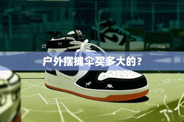 户外摆摊伞买多大的？