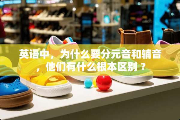 英语中，为什么要分元音和辅音，他们有什么根本区别 ？