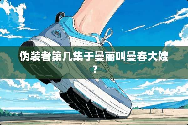 伪装者第几集于曼丽叫曼春大嫂？