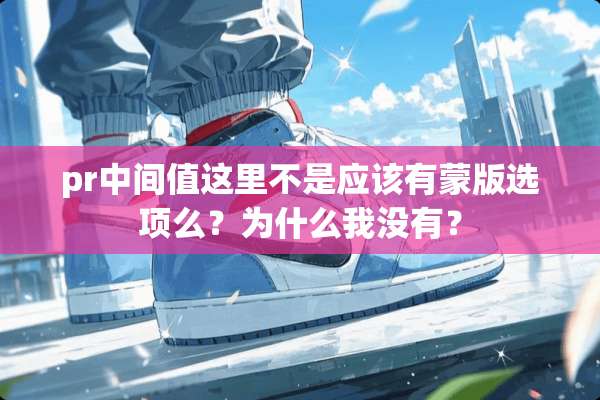 pr中间值这里不是应该有蒙版选项么？为什么我没有？