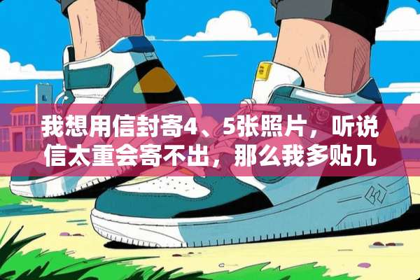 我想用信封寄4、5张照片，听说信太重会寄不出，那么我多贴几张邮票可以寄得出去吗？