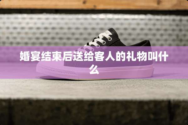 婚宴结束后送给客人的礼物叫什么
