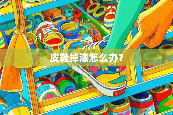 皮鞋掉漆怎么办？