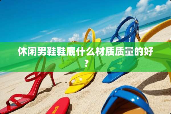 休闲男鞋鞋底什么材质质量的好？