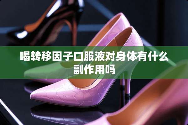 喝转移因子口服液对身体有什么副作用吗