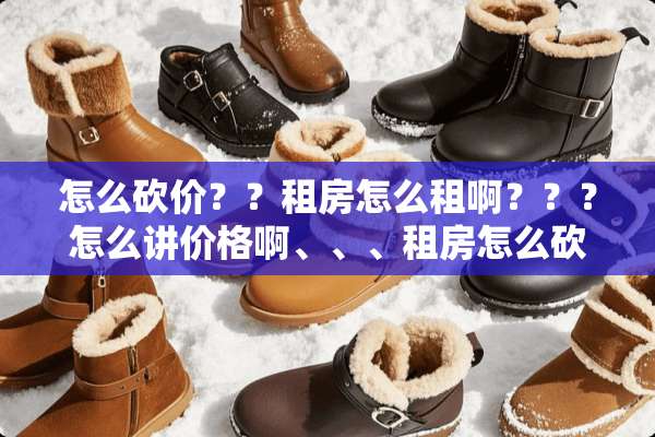 怎么砍价？？租房怎么租啊？？？怎么讲价格啊、、、租房怎么砍价？？？
