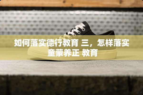 如何落实德行教育 三，怎样落实 童蒙养正 教育