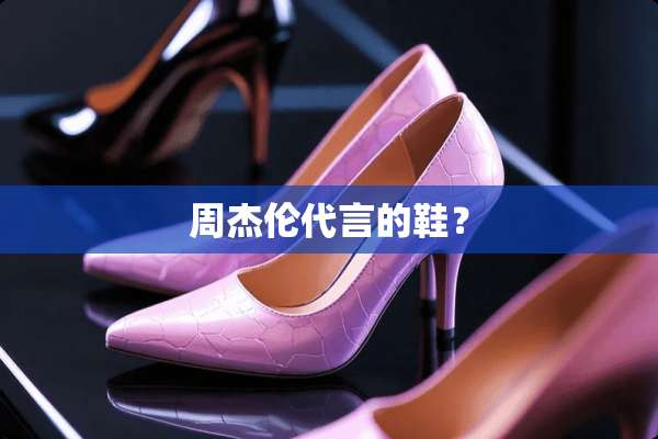 周杰伦代言的鞋？