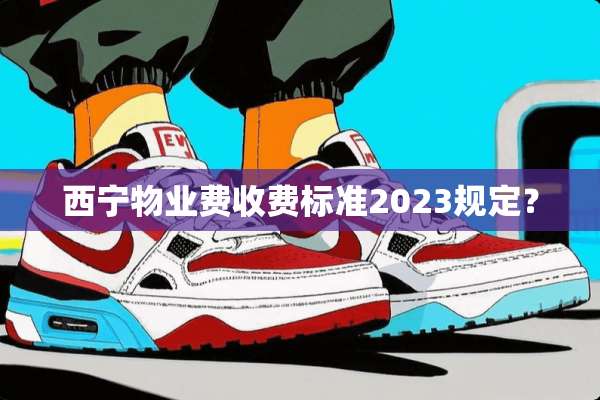 西宁物业费收费标准2023规定？