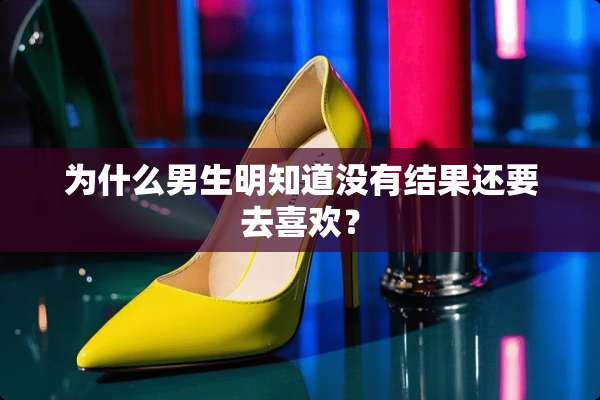 为什么男生明知道没有结果还要去喜欢？