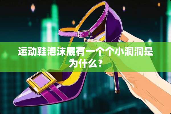 运动鞋泡沫底有一个个小洞洞是为什么？